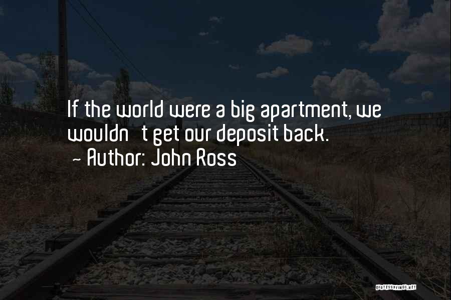 John Ross Quotes: If The World Were A Big Apartment, We Wouldn't Get Our Deposit Back.