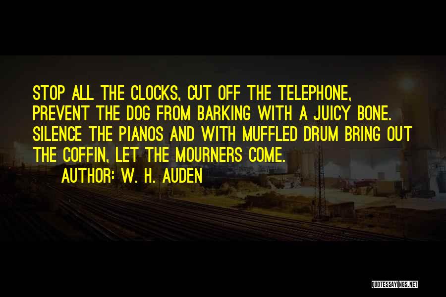 W. H. Auden Quotes: Stop All The Clocks, Cut Off The Telephone, Prevent The Dog From Barking With A Juicy Bone. Silence The Pianos