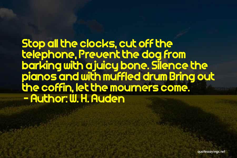 W. H. Auden Quotes: Stop All The Clocks, Cut Off The Telephone, Prevent The Dog From Barking With A Juicy Bone. Silence The Pianos