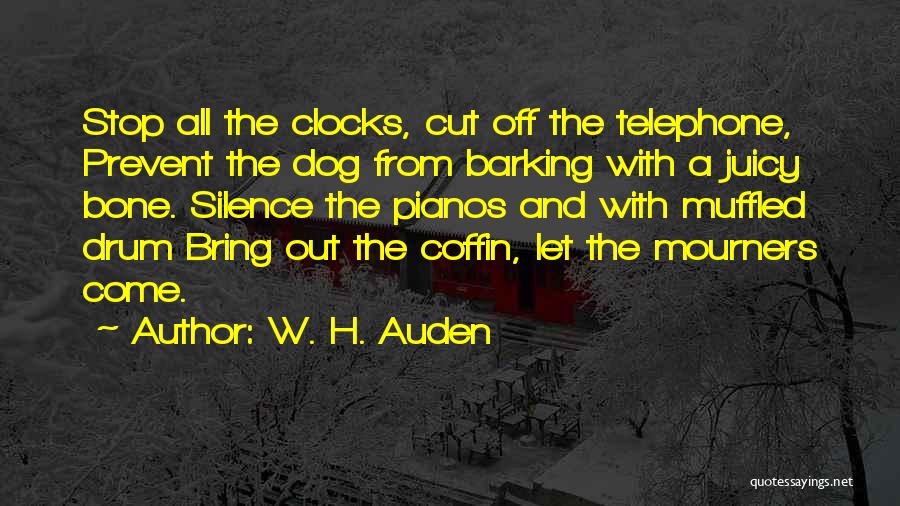 W. H. Auden Quotes: Stop All The Clocks, Cut Off The Telephone, Prevent The Dog From Barking With A Juicy Bone. Silence The Pianos