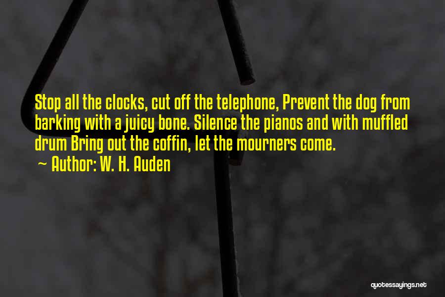 W. H. Auden Quotes: Stop All The Clocks, Cut Off The Telephone, Prevent The Dog From Barking With A Juicy Bone. Silence The Pianos