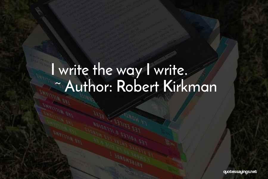Robert Kirkman Quotes: I Write The Way I Write.
