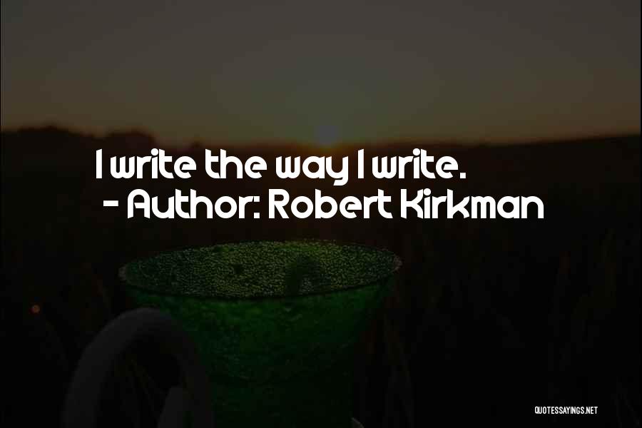 Robert Kirkman Quotes: I Write The Way I Write.
