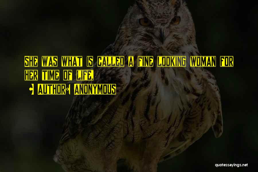 Anonymous Quotes: She Was What Is Called A Fine Looking Woman For Her Time Of Life,