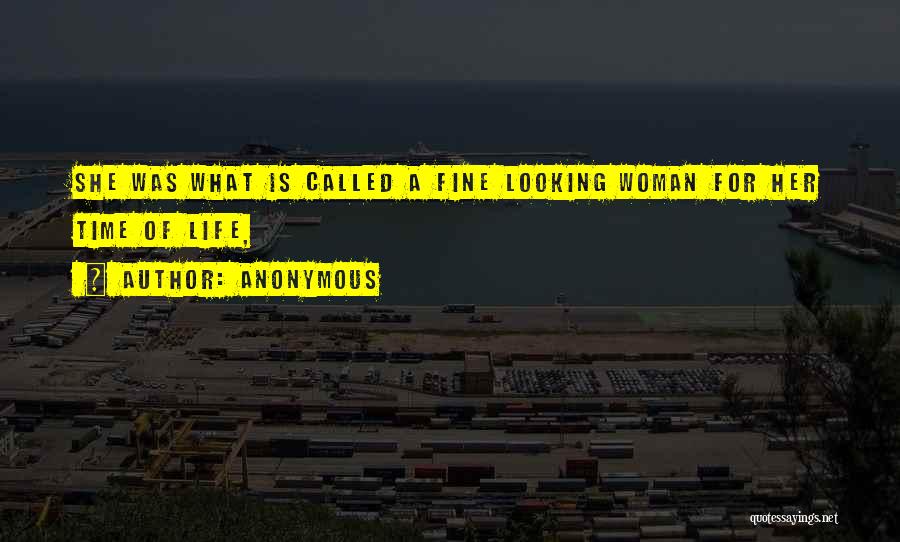 Anonymous Quotes: She Was What Is Called A Fine Looking Woman For Her Time Of Life,