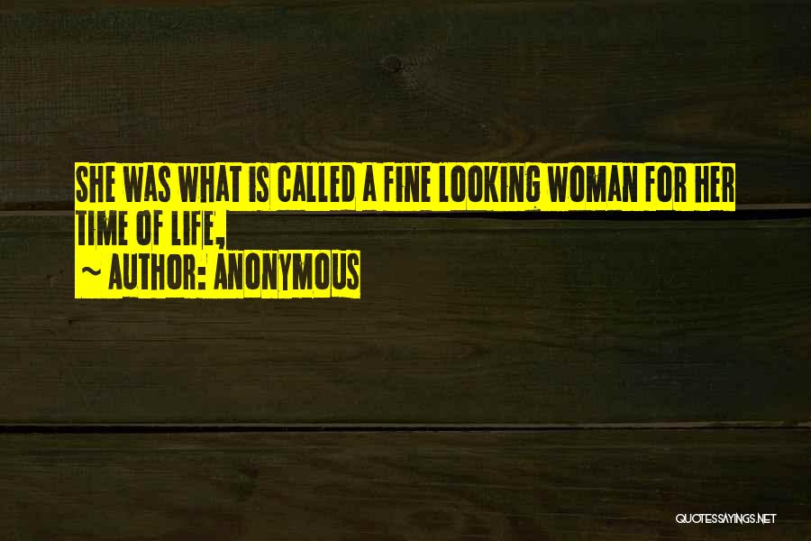 Anonymous Quotes: She Was What Is Called A Fine Looking Woman For Her Time Of Life,