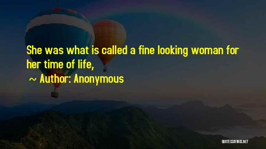 Anonymous Quotes: She Was What Is Called A Fine Looking Woman For Her Time Of Life,