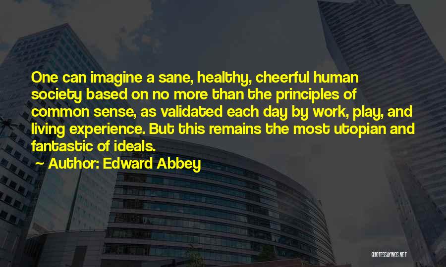 Edward Abbey Quotes: One Can Imagine A Sane, Healthy, Cheerful Human Society Based On No More Than The Principles Of Common Sense, As