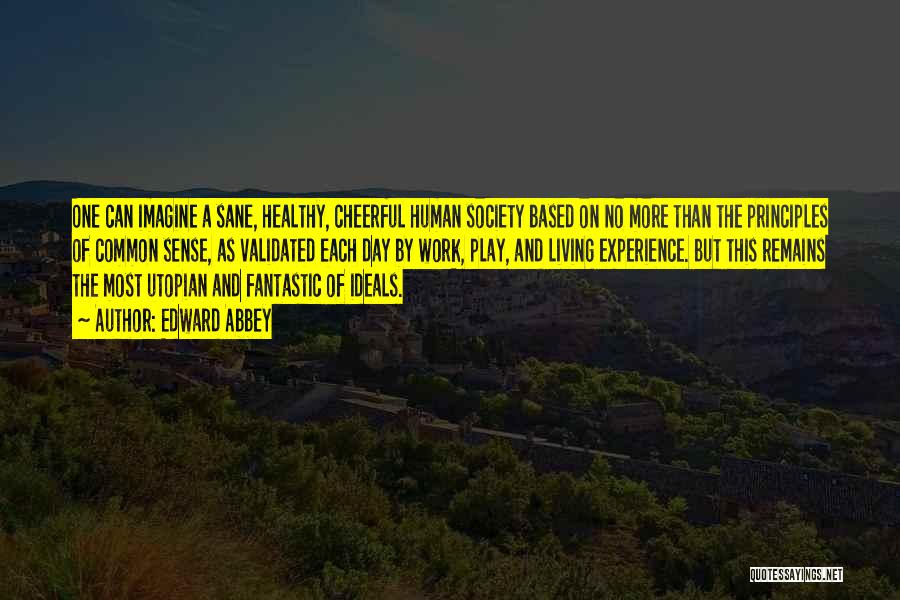 Edward Abbey Quotes: One Can Imagine A Sane, Healthy, Cheerful Human Society Based On No More Than The Principles Of Common Sense, As