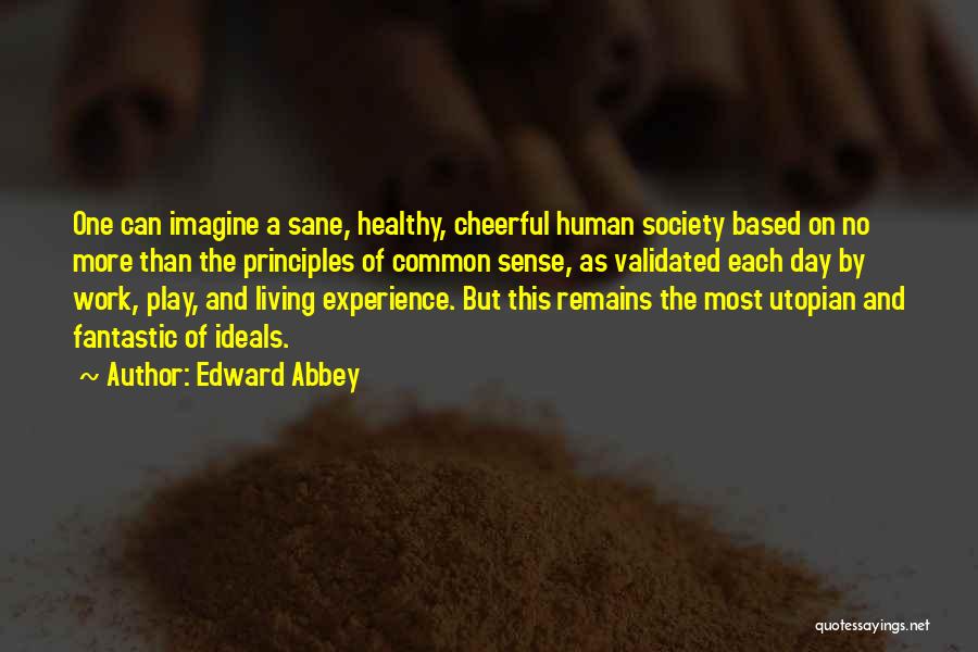 Edward Abbey Quotes: One Can Imagine A Sane, Healthy, Cheerful Human Society Based On No More Than The Principles Of Common Sense, As