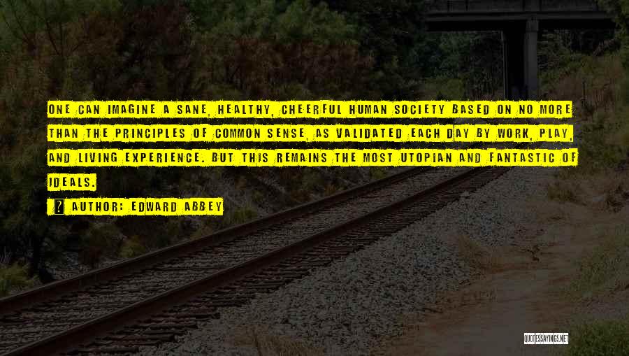 Edward Abbey Quotes: One Can Imagine A Sane, Healthy, Cheerful Human Society Based On No More Than The Principles Of Common Sense, As