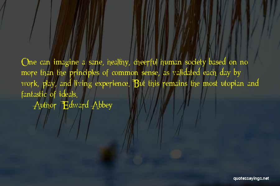 Edward Abbey Quotes: One Can Imagine A Sane, Healthy, Cheerful Human Society Based On No More Than The Principles Of Common Sense, As