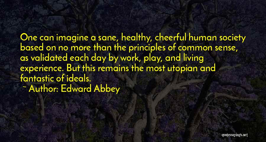 Edward Abbey Quotes: One Can Imagine A Sane, Healthy, Cheerful Human Society Based On No More Than The Principles Of Common Sense, As