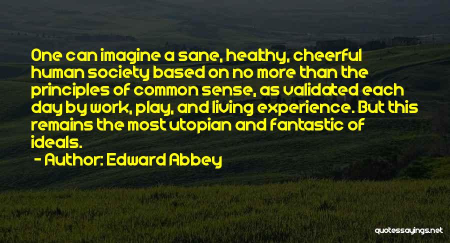 Edward Abbey Quotes: One Can Imagine A Sane, Healthy, Cheerful Human Society Based On No More Than The Principles Of Common Sense, As