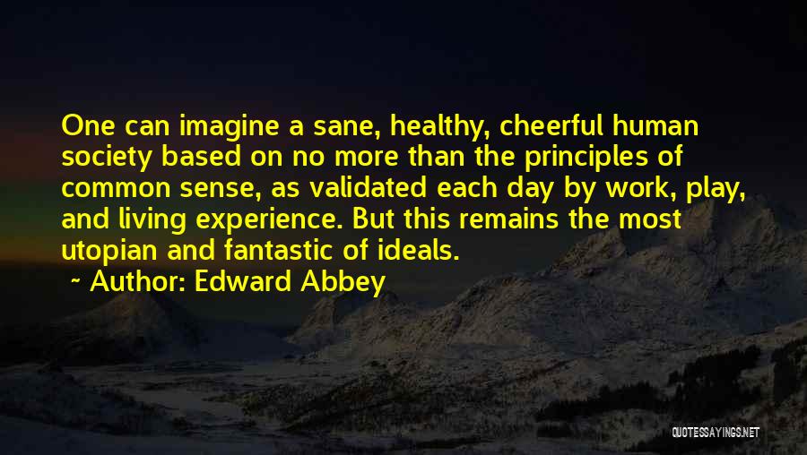 Edward Abbey Quotes: One Can Imagine A Sane, Healthy, Cheerful Human Society Based On No More Than The Principles Of Common Sense, As