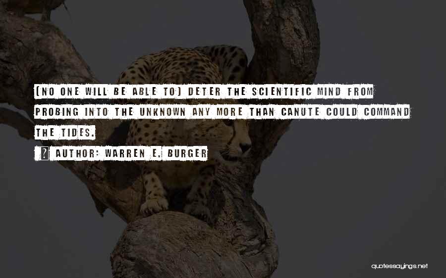 Warren E. Burger Quotes: [no One Will Be Able To] Deter The Scientific Mind From Probing Into The Unknown Any More Than Canute Could