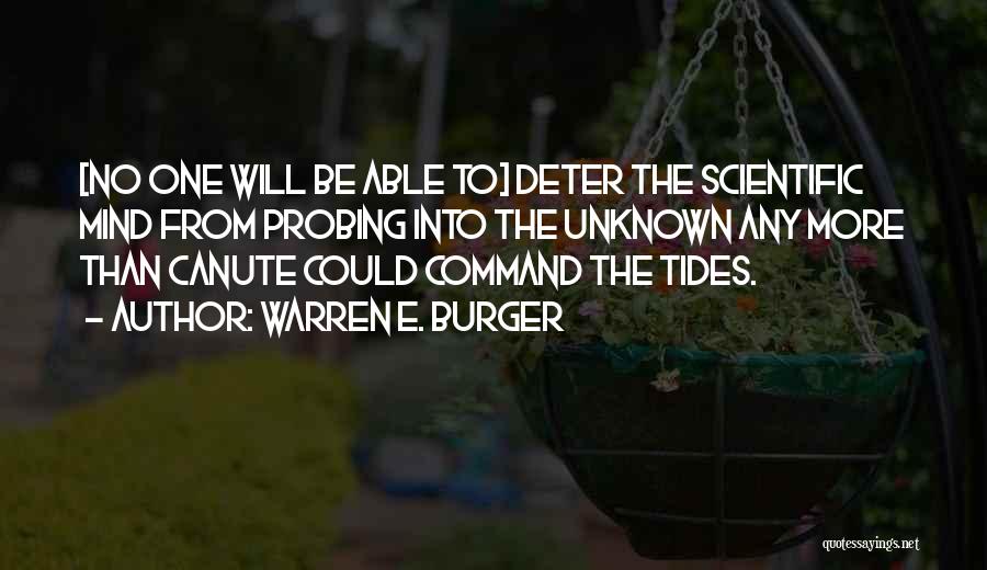 Warren E. Burger Quotes: [no One Will Be Able To] Deter The Scientific Mind From Probing Into The Unknown Any More Than Canute Could