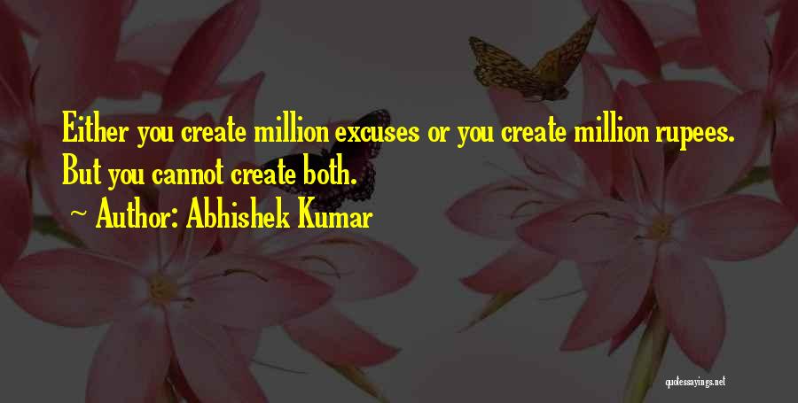 Abhishek Kumar Quotes: Either You Create Million Excuses Or You Create Million Rupees. But You Cannot Create Both.