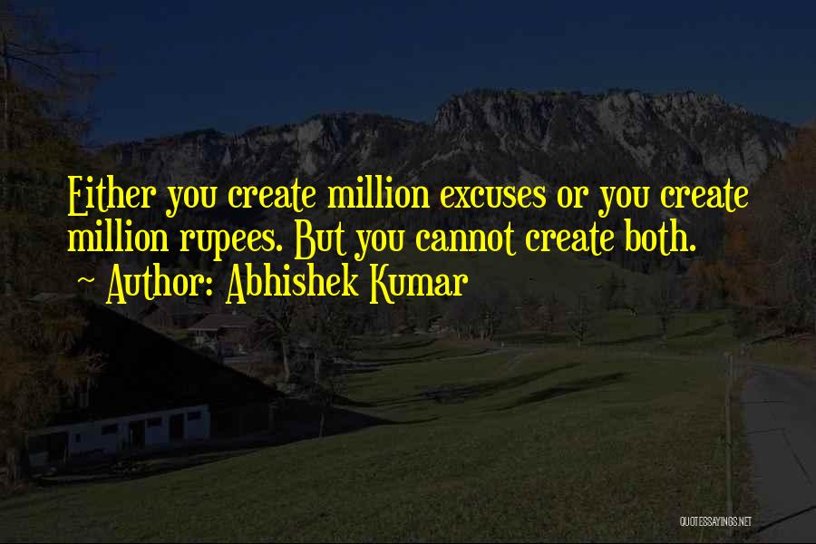 Abhishek Kumar Quotes: Either You Create Million Excuses Or You Create Million Rupees. But You Cannot Create Both.