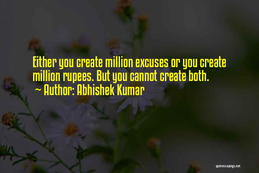 Abhishek Kumar Quotes: Either You Create Million Excuses Or You Create Million Rupees. But You Cannot Create Both.