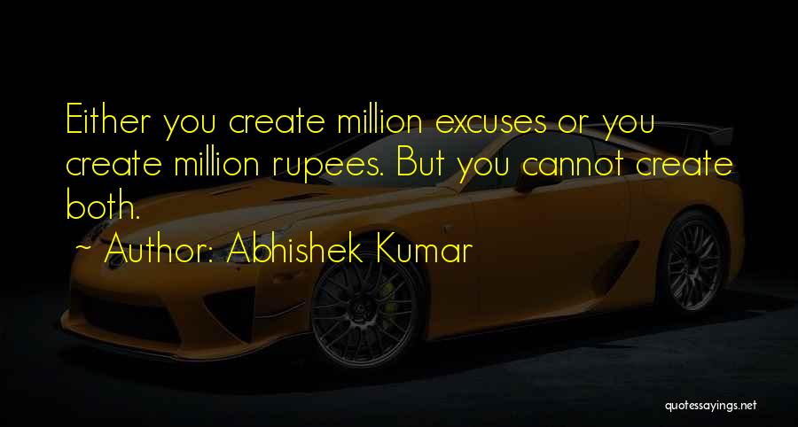 Abhishek Kumar Quotes: Either You Create Million Excuses Or You Create Million Rupees. But You Cannot Create Both.