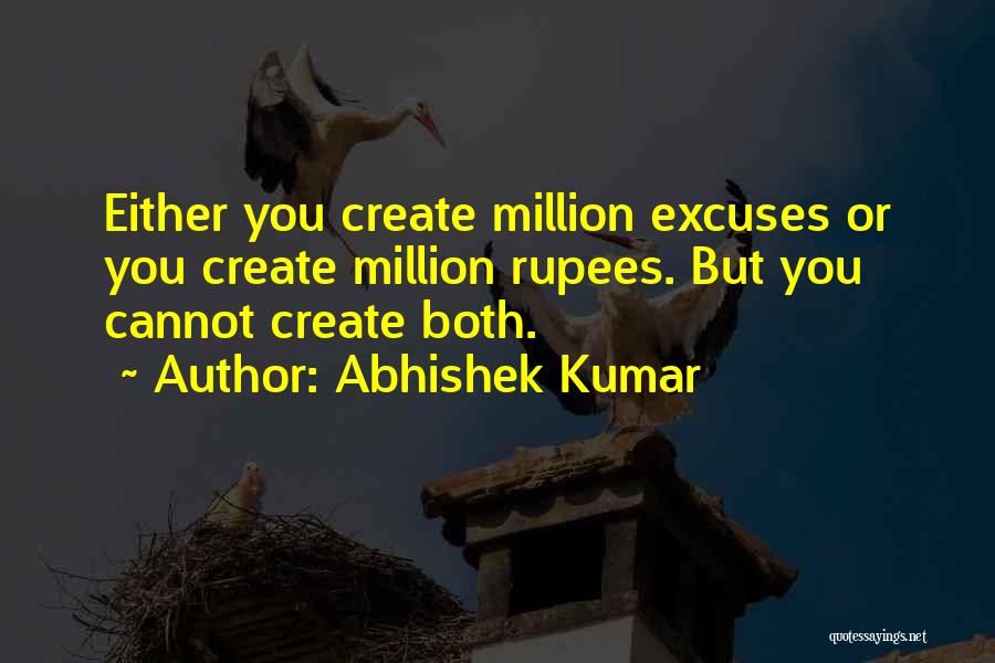 Abhishek Kumar Quotes: Either You Create Million Excuses Or You Create Million Rupees. But You Cannot Create Both.