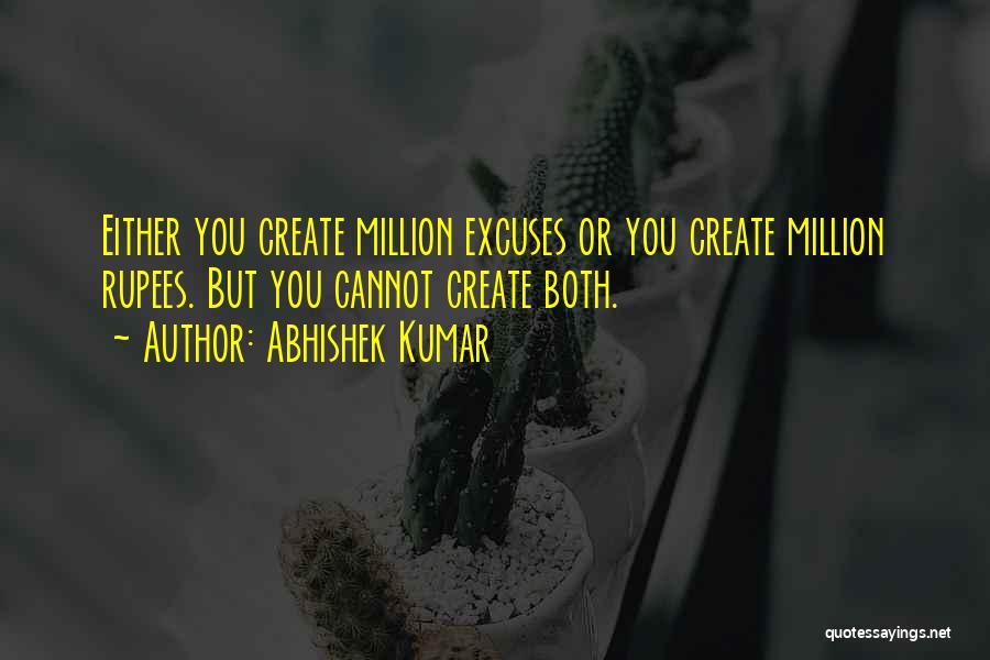 Abhishek Kumar Quotes: Either You Create Million Excuses Or You Create Million Rupees. But You Cannot Create Both.
