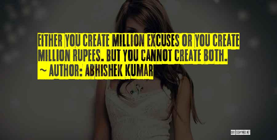 Abhishek Kumar Quotes: Either You Create Million Excuses Or You Create Million Rupees. But You Cannot Create Both.