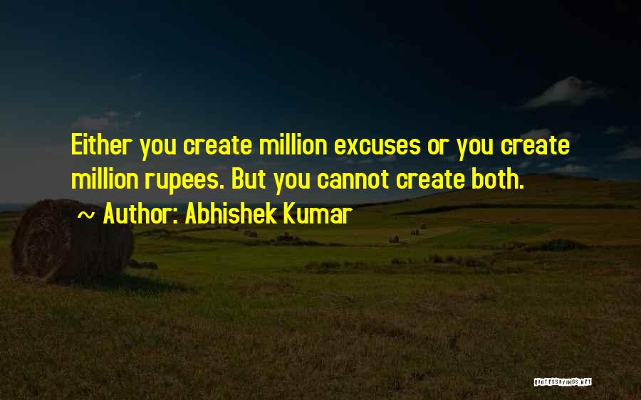 Abhishek Kumar Quotes: Either You Create Million Excuses Or You Create Million Rupees. But You Cannot Create Both.