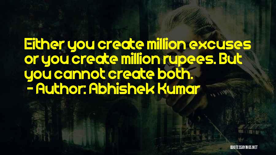 Abhishek Kumar Quotes: Either You Create Million Excuses Or You Create Million Rupees. But You Cannot Create Both.