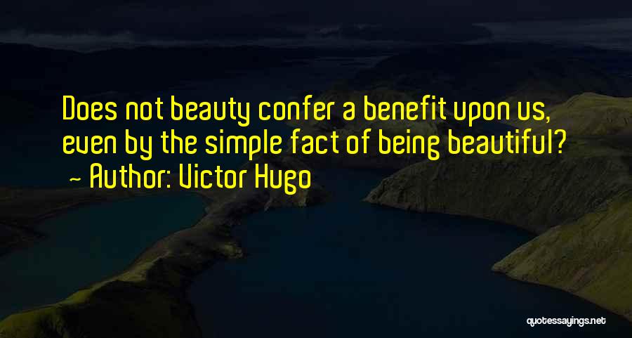 Victor Hugo Quotes: Does Not Beauty Confer A Benefit Upon Us, Even By The Simple Fact Of Being Beautiful?