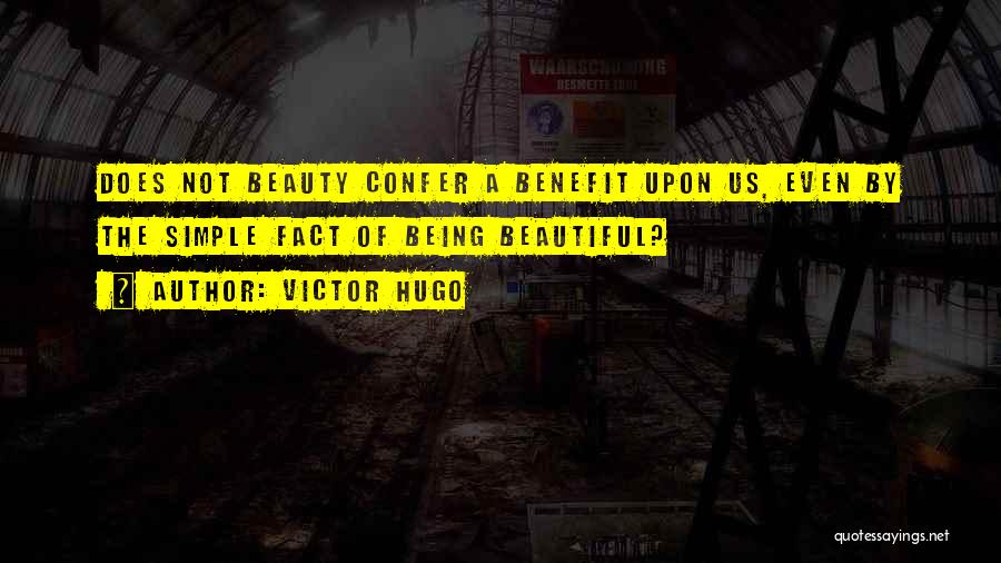 Victor Hugo Quotes: Does Not Beauty Confer A Benefit Upon Us, Even By The Simple Fact Of Being Beautiful?