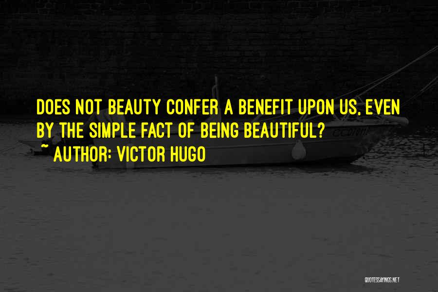 Victor Hugo Quotes: Does Not Beauty Confer A Benefit Upon Us, Even By The Simple Fact Of Being Beautiful?