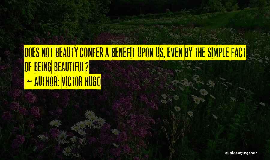 Victor Hugo Quotes: Does Not Beauty Confer A Benefit Upon Us, Even By The Simple Fact Of Being Beautiful?