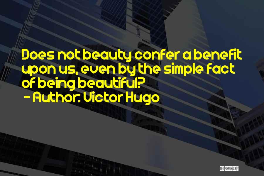 Victor Hugo Quotes: Does Not Beauty Confer A Benefit Upon Us, Even By The Simple Fact Of Being Beautiful?