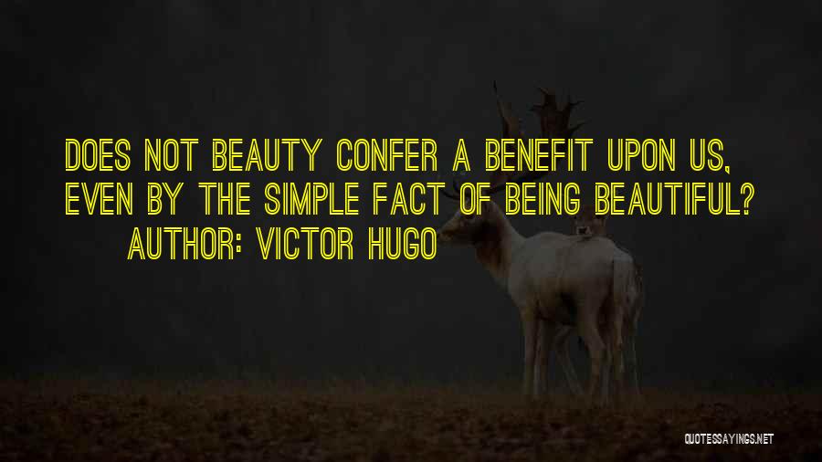 Victor Hugo Quotes: Does Not Beauty Confer A Benefit Upon Us, Even By The Simple Fact Of Being Beautiful?