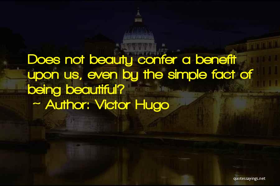 Victor Hugo Quotes: Does Not Beauty Confer A Benefit Upon Us, Even By The Simple Fact Of Being Beautiful?