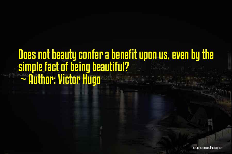 Victor Hugo Quotes: Does Not Beauty Confer A Benefit Upon Us, Even By The Simple Fact Of Being Beautiful?