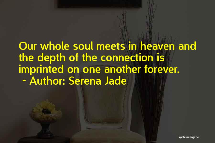 Serena Jade Quotes: Our Whole Soul Meets In Heaven And The Depth Of The Connection Is Imprinted On One Another Forever.