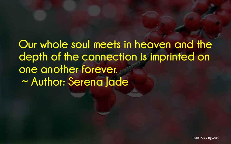 Serena Jade Quotes: Our Whole Soul Meets In Heaven And The Depth Of The Connection Is Imprinted On One Another Forever.