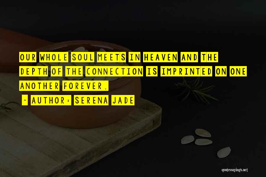 Serena Jade Quotes: Our Whole Soul Meets In Heaven And The Depth Of The Connection Is Imprinted On One Another Forever.