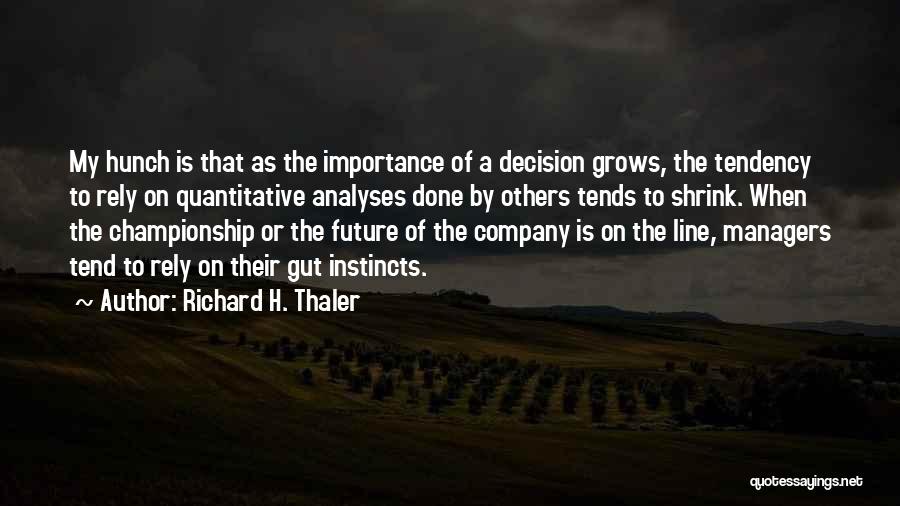 Richard H. Thaler Quotes: My Hunch Is That As The Importance Of A Decision Grows, The Tendency To Rely On Quantitative Analyses Done By