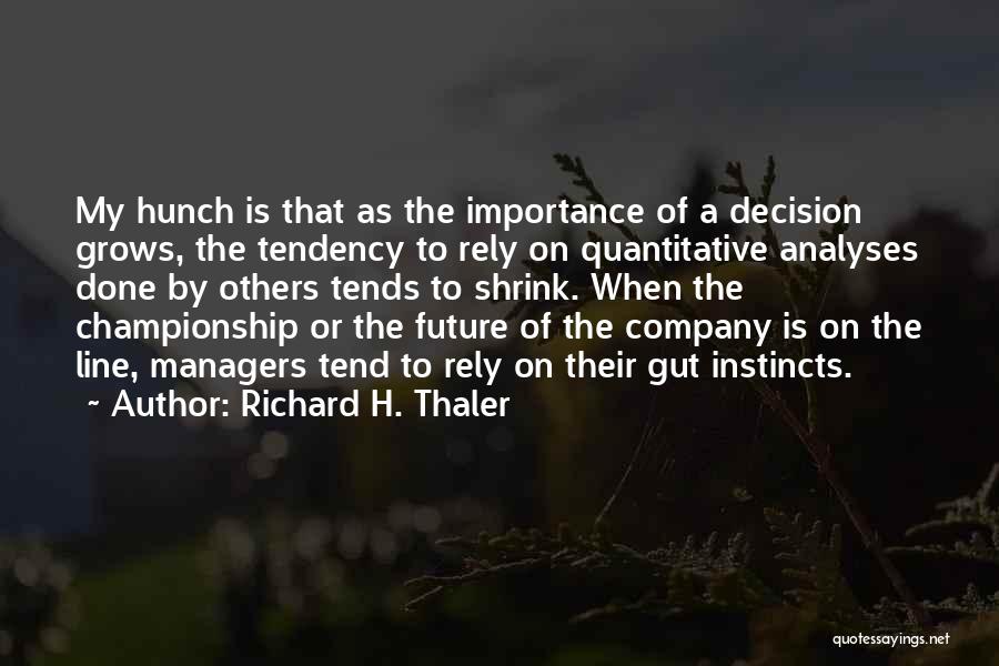 Richard H. Thaler Quotes: My Hunch Is That As The Importance Of A Decision Grows, The Tendency To Rely On Quantitative Analyses Done By