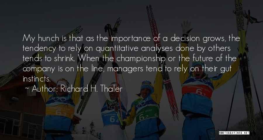 Richard H. Thaler Quotes: My Hunch Is That As The Importance Of A Decision Grows, The Tendency To Rely On Quantitative Analyses Done By