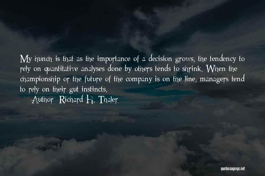 Richard H. Thaler Quotes: My Hunch Is That As The Importance Of A Decision Grows, The Tendency To Rely On Quantitative Analyses Done By