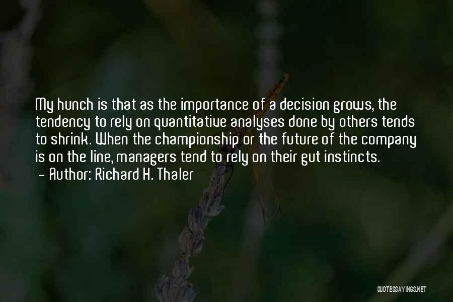 Richard H. Thaler Quotes: My Hunch Is That As The Importance Of A Decision Grows, The Tendency To Rely On Quantitative Analyses Done By