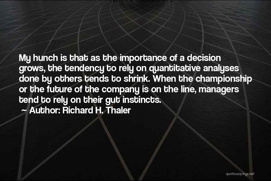 Richard H. Thaler Quotes: My Hunch Is That As The Importance Of A Decision Grows, The Tendency To Rely On Quantitative Analyses Done By