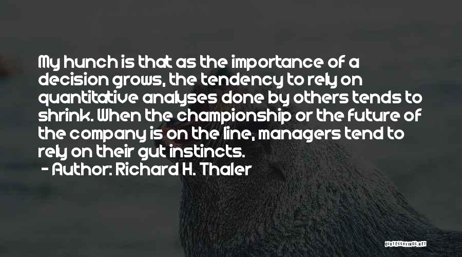 Richard H. Thaler Quotes: My Hunch Is That As The Importance Of A Decision Grows, The Tendency To Rely On Quantitative Analyses Done By