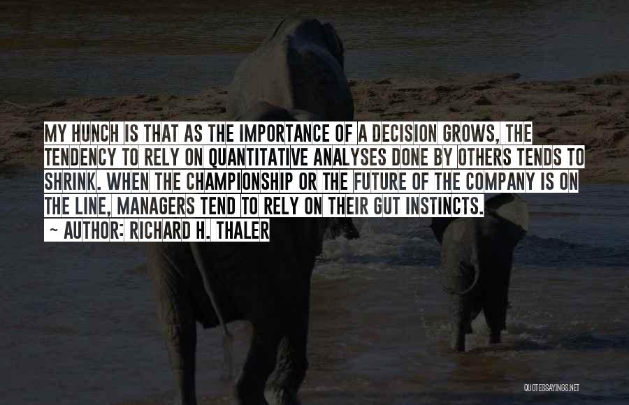 Richard H. Thaler Quotes: My Hunch Is That As The Importance Of A Decision Grows, The Tendency To Rely On Quantitative Analyses Done By