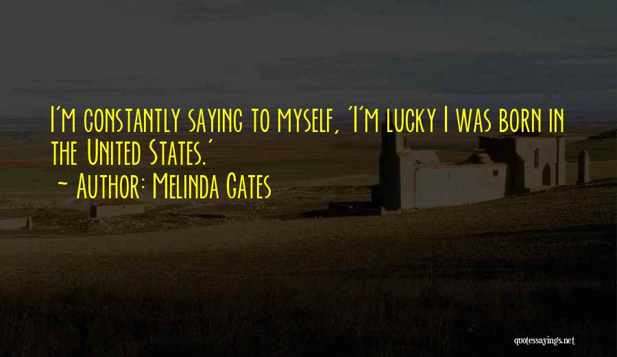 Melinda Gates Quotes: I'm Constantly Saying To Myself, 'i'm Lucky I Was Born In The United States.'